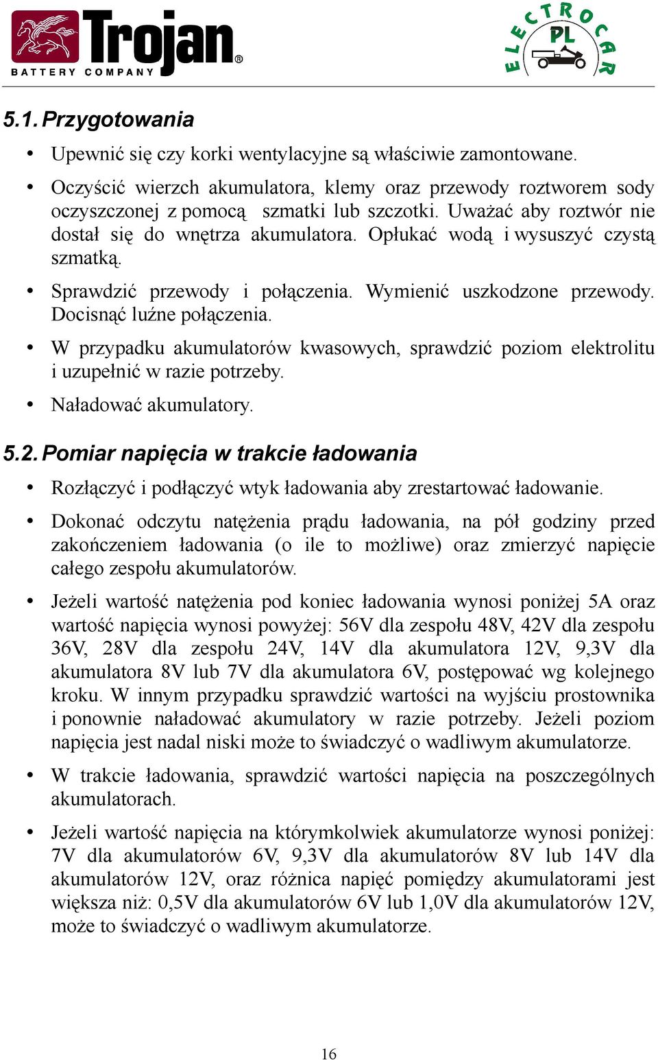 W przypadku akumulatorów kwasowych, sprawdzić poziom elektrolitu i uzupełnić w razie potrzeby. Naładować akumulatory. 5.2.