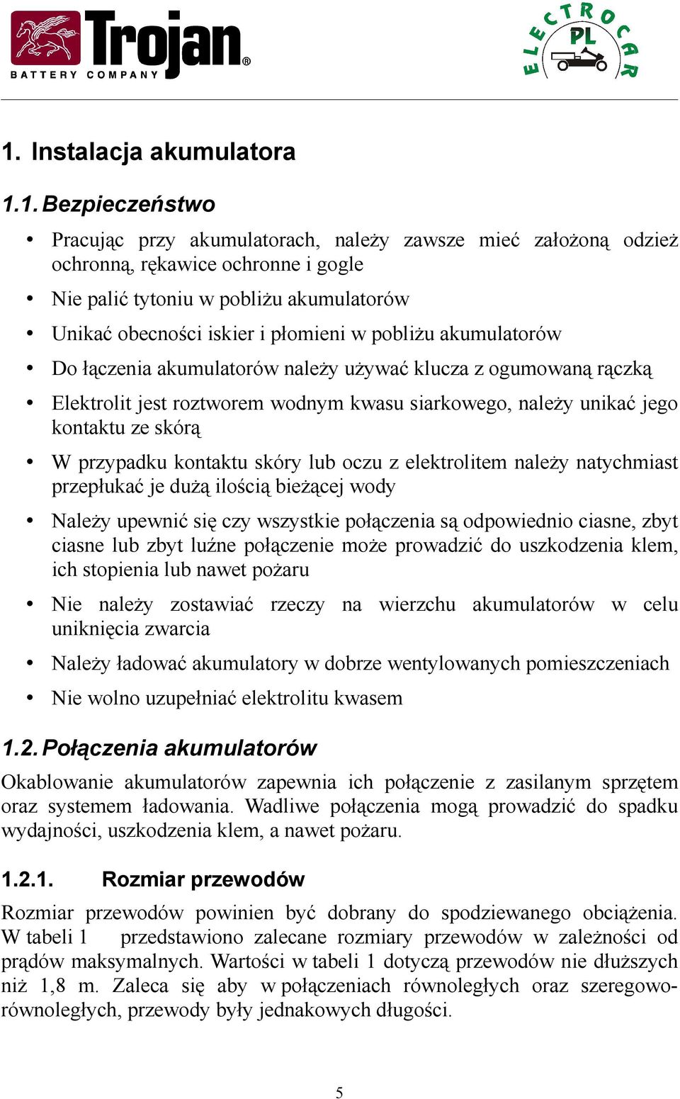 skórą W przypadku kontaktu skóry lub oczu z elektrolitem należy natychmiast przepłukać je dużą ilością bieżącej wody Należy upewnić się czy wszystkie połączenia są odpowiednio ciasne, zbyt ciasne lub