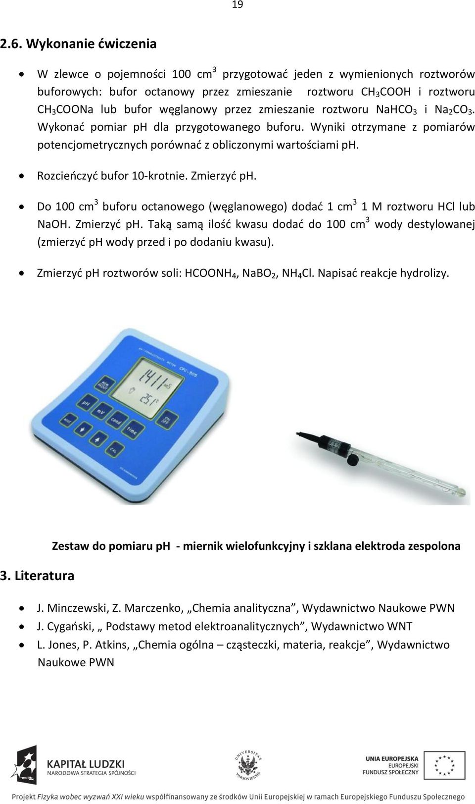 przez zmieszanie roztworu NaHCO 3 i Na 2 CO 3. Wykonad pomiar ph dla przygotowanego buforu. Wyniki otrzymane z pomiarów potencjometrycznych porównad z obliczonymi wartościami ph.