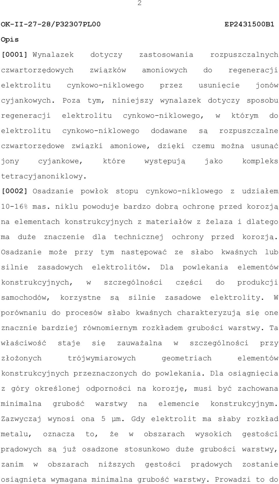 Poza tym, niniejszy wynalazek dotyczy sposobu regeneracji elektrolitu cynkowo-niklowego, w którym do elektrolitu cynkowo-niklowego dodawane są rozpuszczalne czwartorzędowe związki amoniowe, dzięki