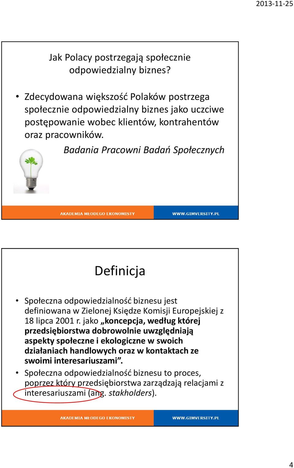 Badania Pracowni Badań Społecznych 7 Definicja Społeczna odpowiedzialność biznesu jest definiowana w Zielonej Księdze Komisji Europejskiej z 18 lipca 2001 r.