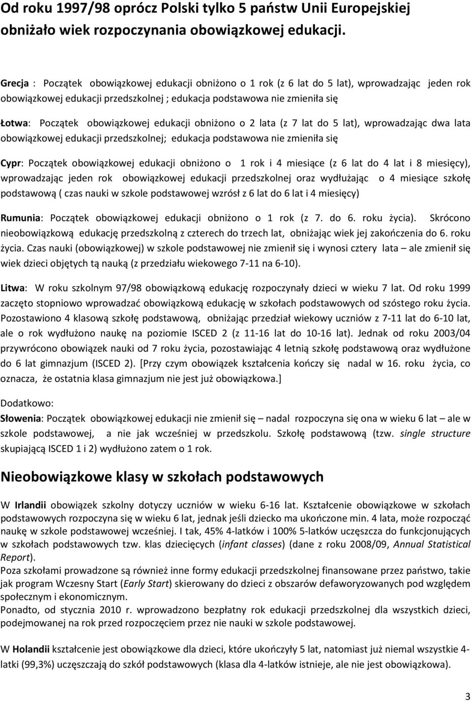 obowiązkowej edukacji obniżono o 2 lata (z 7 lat do 5 lat), wprowadzając dwa lata obowiązkowej edukacji przedszkolnej; edukacja podstawowa nie zmieniła się Cypr: Początek obowiązkowej edukacji