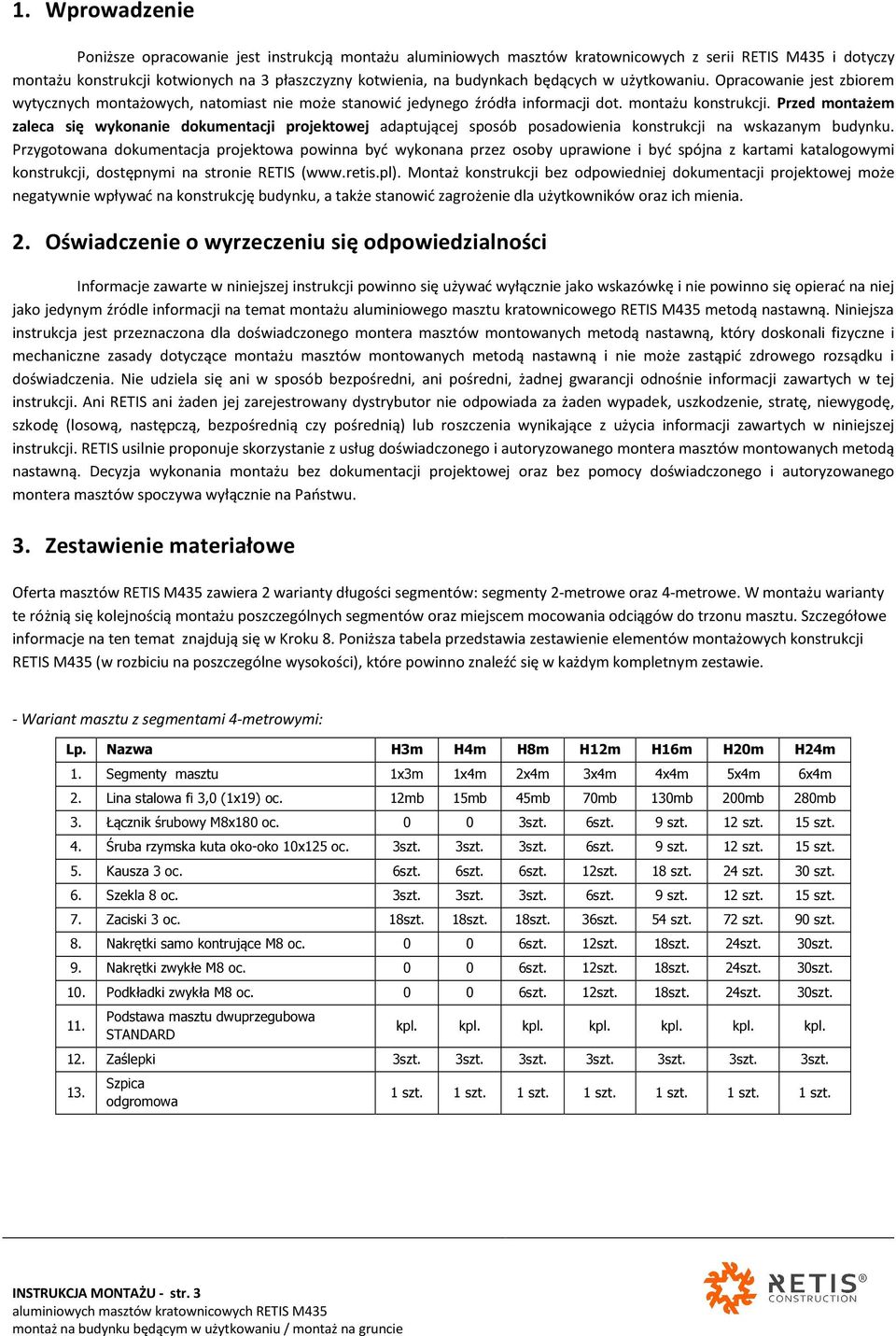 Przed montażem zaleca się wykonanie dokumentacji projektowej adaptującej sposób posadowienia konstrukcji na wskazanym budynku.