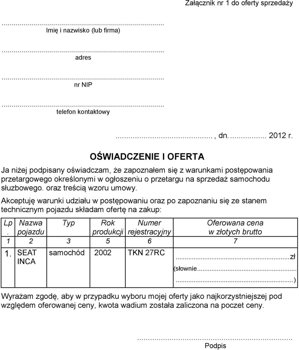 oraz treścią wzoru umowy. Akceptuję warunki udziału w postępowaniu oraz po zapoznaniu się ze stanem technicznym pojazdu składam ofertę na zakup: Lp Nazwa Typ Rok Numer Oferowana cena.