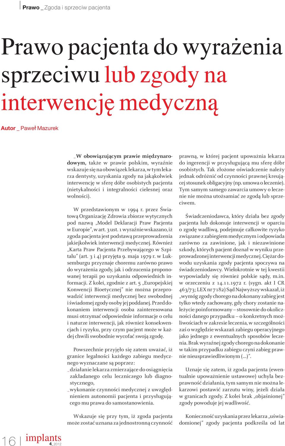 W przedstawionym w 1994 r. przez Światową Organizację Zdrowia zbiorze wytycznych pod nazwą Model Deklaracji Praw Pacjenta w Europie, w art. 3 ust.