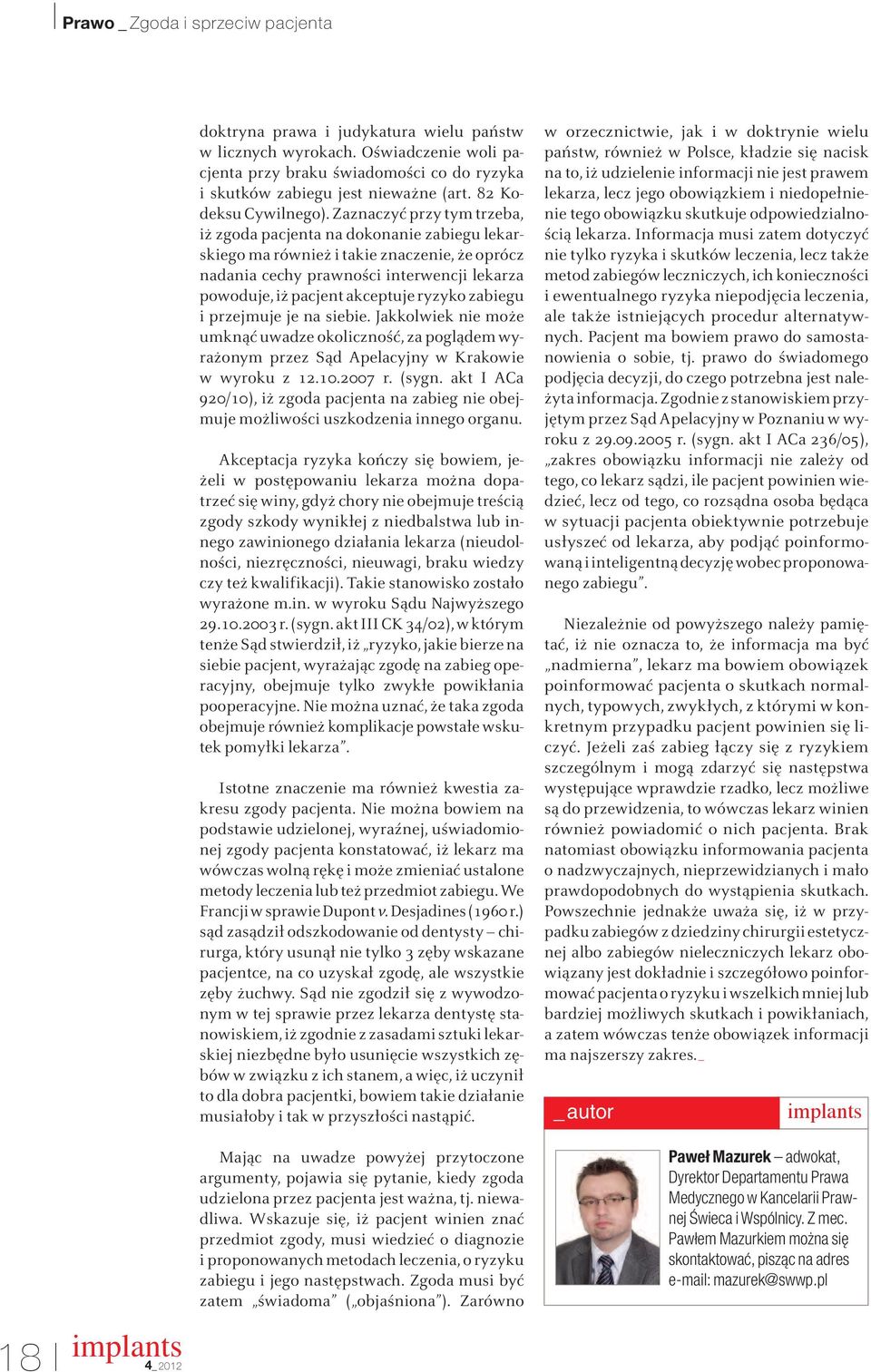 Zaznaczyć przy tym trzeba, iż zgoda pacjenta na dokonanie zabiegu lekarskiego ma również i takie znaczenie, że oprócz nadania cechy prawności interwencji lekarza powoduje, iż pacjent akceptuje ryzyko