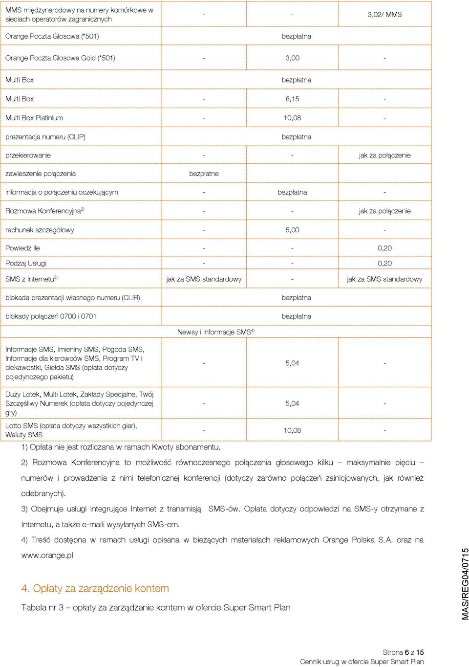 Konferencyjna 2) - - jak rachunek szczegółowy - 5,00 - Powiedz Ile - - 0,20 Podzaj Usługi - - 0,20 SMS z Internetu 3) jak za SMS standardowy - jak za SMS standardowy blokada prezentacji własnego