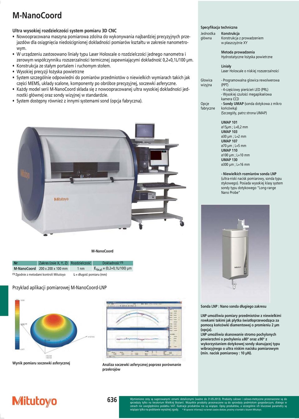W urządzeniu zastosowano liniały typu Laser Holoscale o rozdzielczości jednego nanometra i zerowym współczynniku rozszerzalności termicznej zapewniającymi dokładność 0,2+0,1L/100 µm.