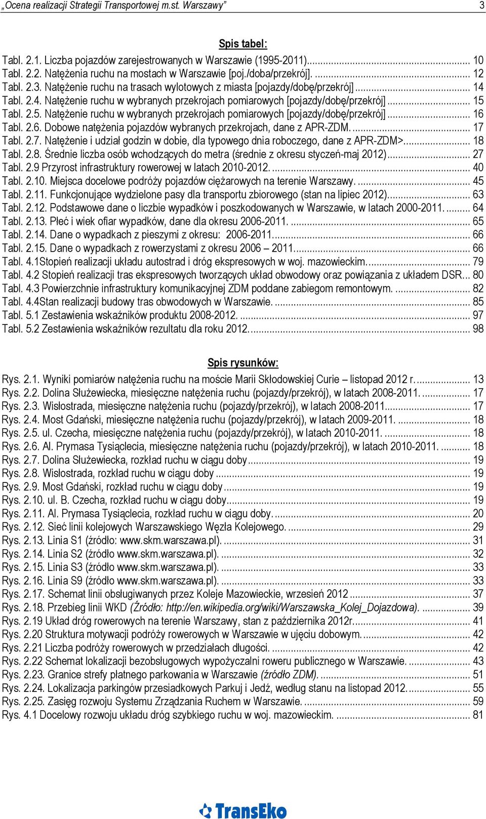 .. 15 Tabl. 2.5. Natężenie ruchu w wybranych przekrojach pomiarowych [pojazdy/dobę/przekrój]... 16 Tabl. 2.6. Dobowe natężenia pojazdów wybranych przekrojach, dane z APR-ZDM... 17 