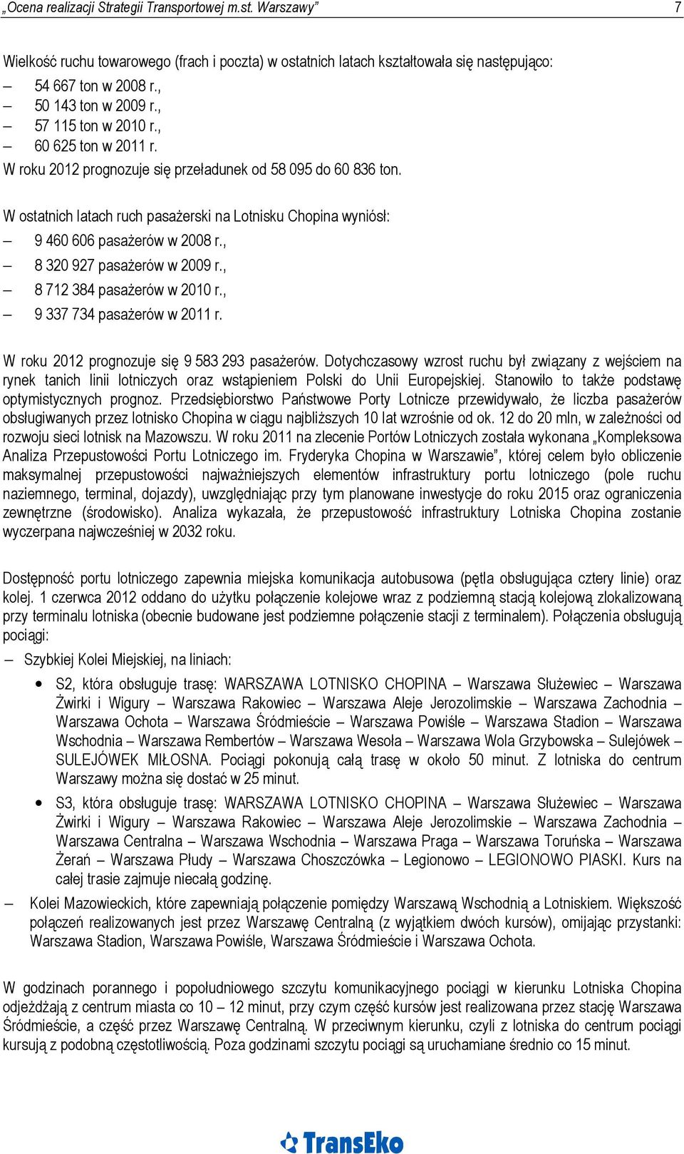 W ostatnich latach ruch pasażerski na Lotnisku Chopina wyniósł: 9 460 606 pasażerów w 2008 r., 8 320 927 pasażerów w 2009 r., 8 712 384 pasażerów w 2010 r., 9 337 734 pasażerów w 2011 r.