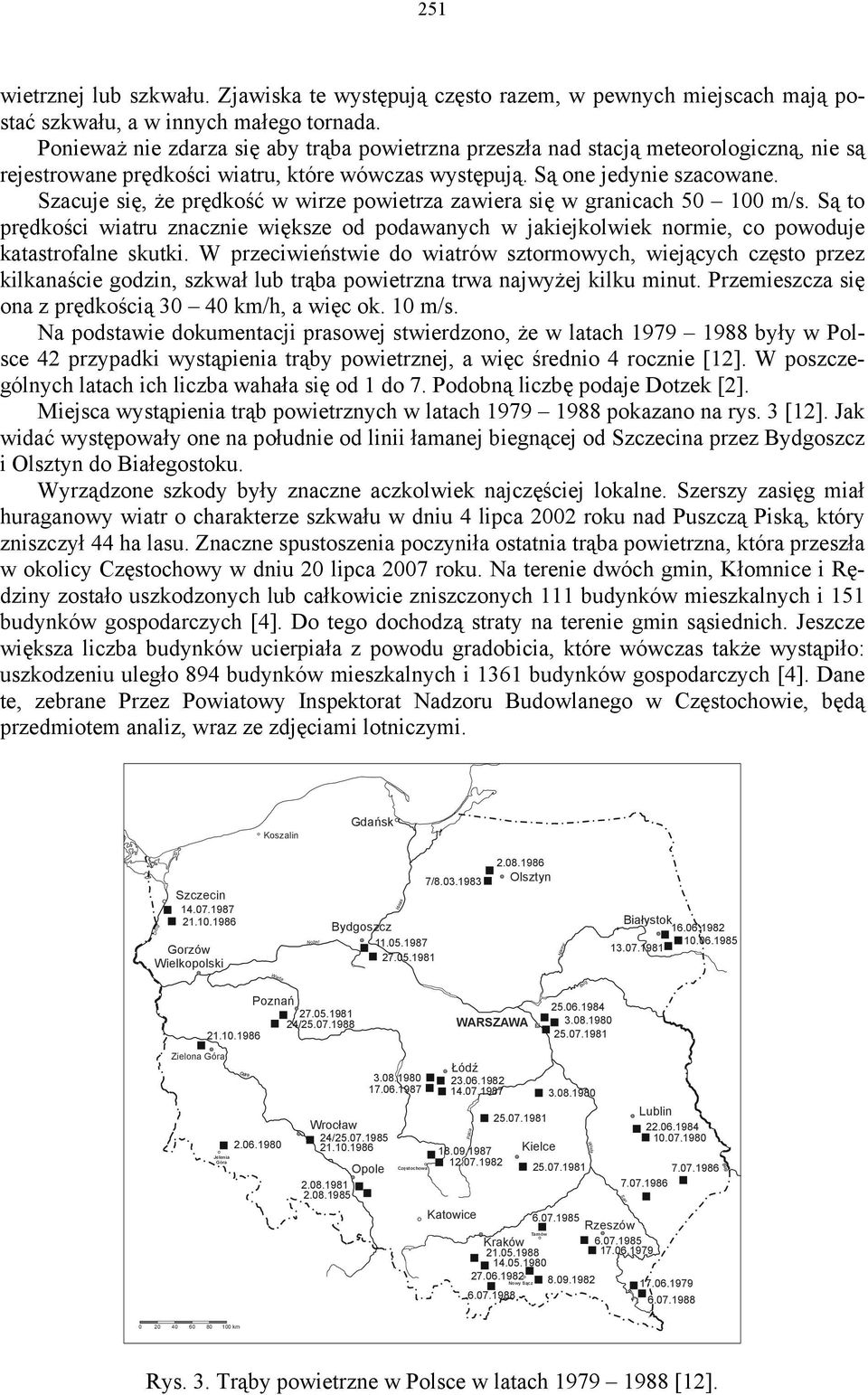 Szacuje się, że prędkość w wirze powietrza zawiera się w ch 50 100 m/s. Są to prędkości wiatru znacznie większe od podawanych w jakiejkolwiek normie, co powoduje katastrofalne skutki.