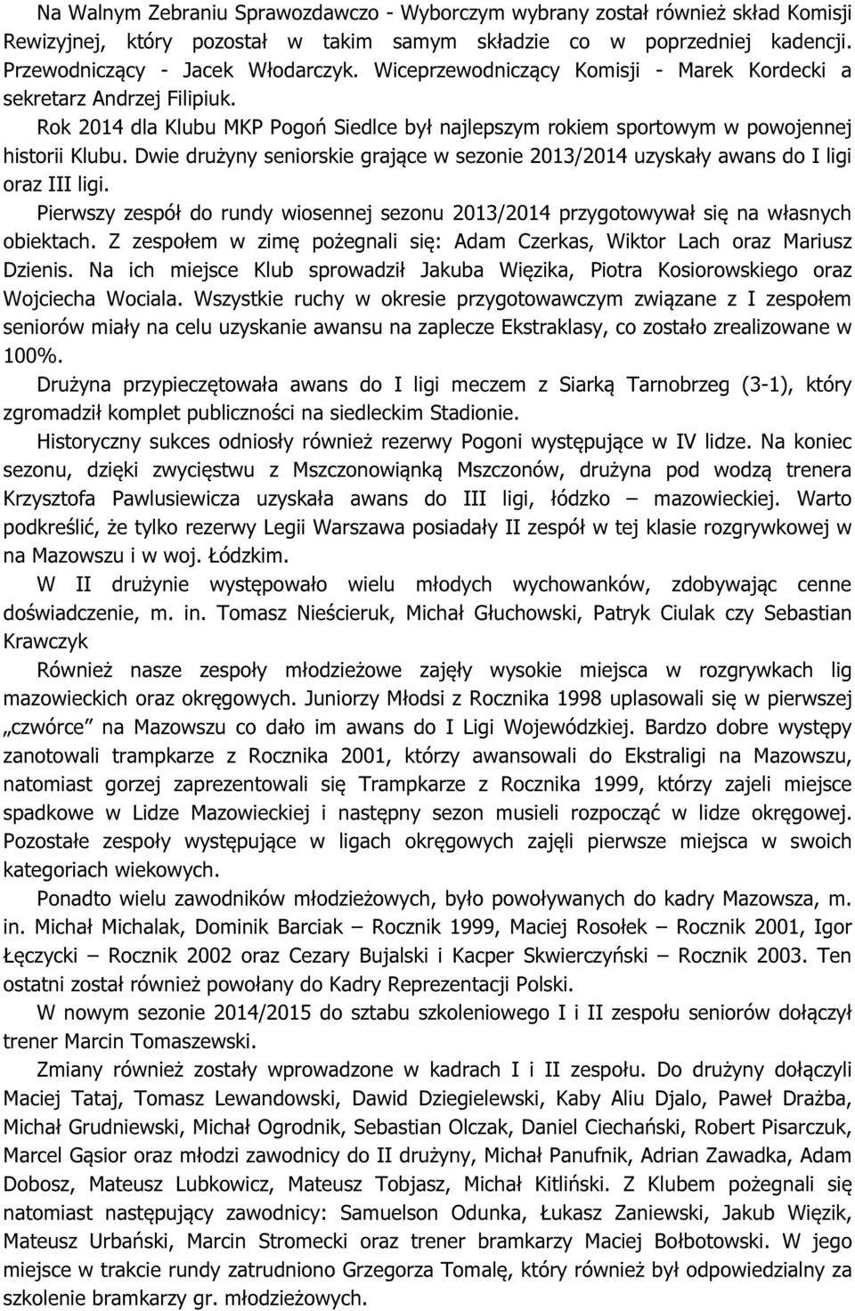Dwie drużyny seniorskie grające w sezonie 2013/2014 uzyskały awans do I ligi oraz III ligi. Pierwszy zespół do rundy wiosennej sezonu 2013/2014 przygotowywał się na własnych obiektach.