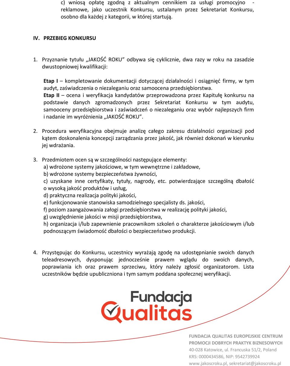 Przyznanie tytułu JAKOŚĆ ROKU odbywa się cyklicznie, dwa razy w roku na zasadzie dwustopniowej kwalifikacji: Etap I kompletowanie dokumentacji dotyczącej działalności i osiągnięć firmy, w tym audyt,