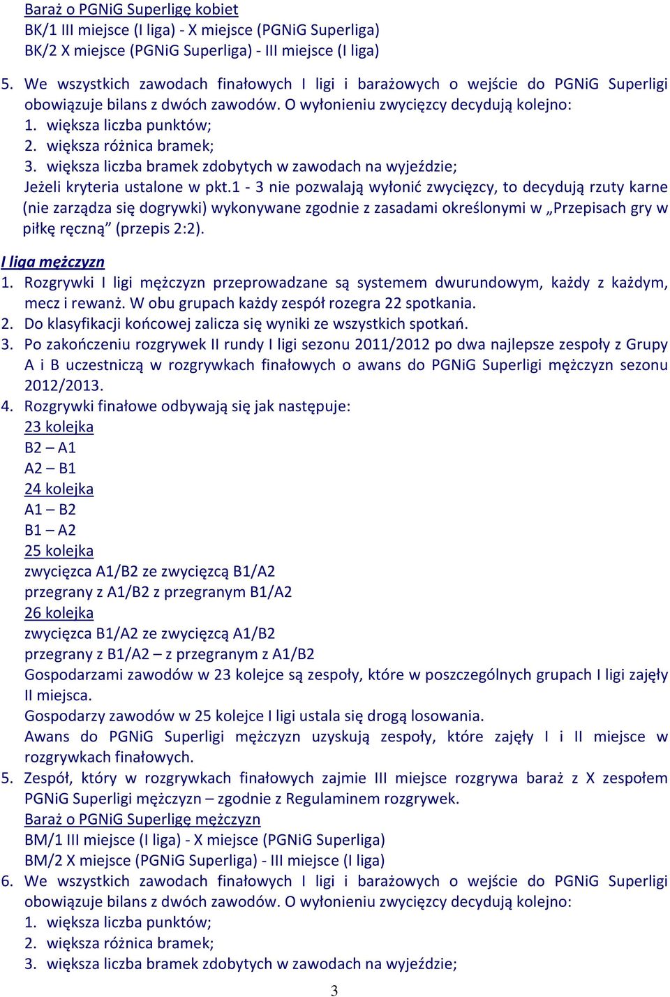 większa różnica bramek; 3. większa liczba bramek zdobytych w zawodach na wyjeździe; Jeżeli kryteria ustalone w pkt.