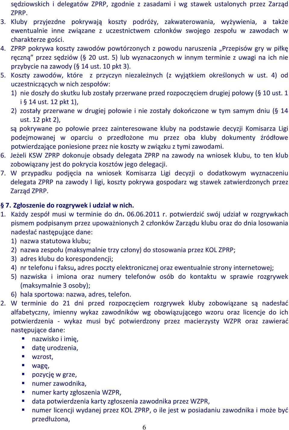 ZPRP pokrywa koszty zawodów powtórzonych z powodu naruszenia Przepisów gry w piłkę ręczną przez sędziów ( 20 ust. 5) lub wyznaczonych w innym terminie z uwagi na ich nie przybycie na zawody ( 14 ust.