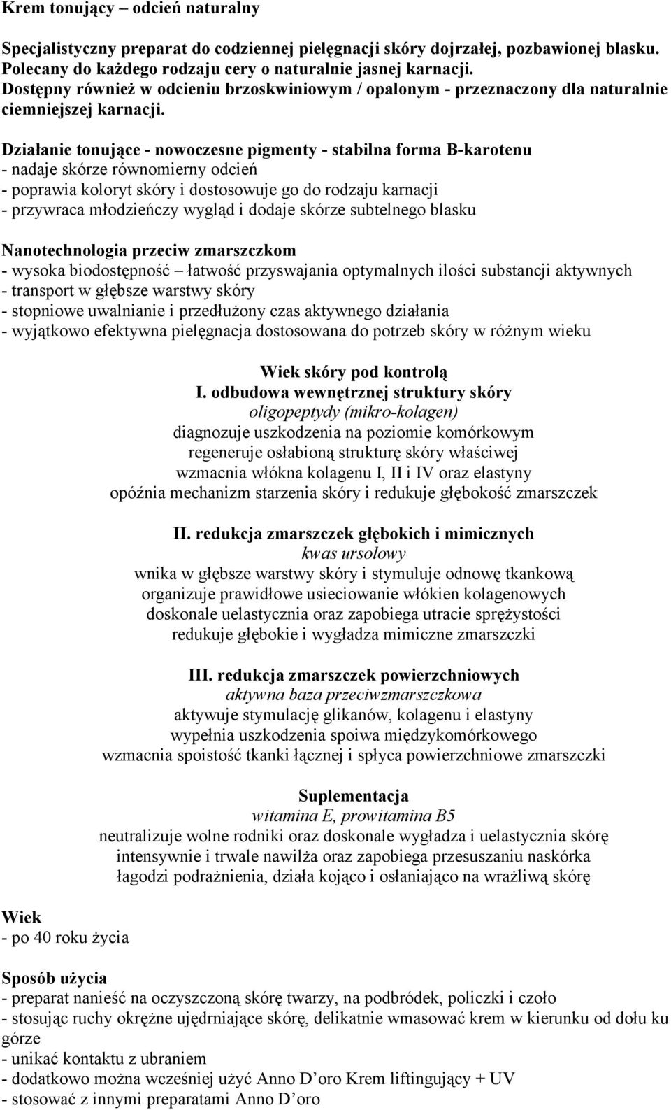 tonujące - nowoczesne pigmenty - stabilna forma B-karotenu - nadaje skórze równomierny odcień - poprawia koloryt skóry i dostosowuje go do rodzaju karnacji - przywraca młodzieńczy wygląd i dodaje