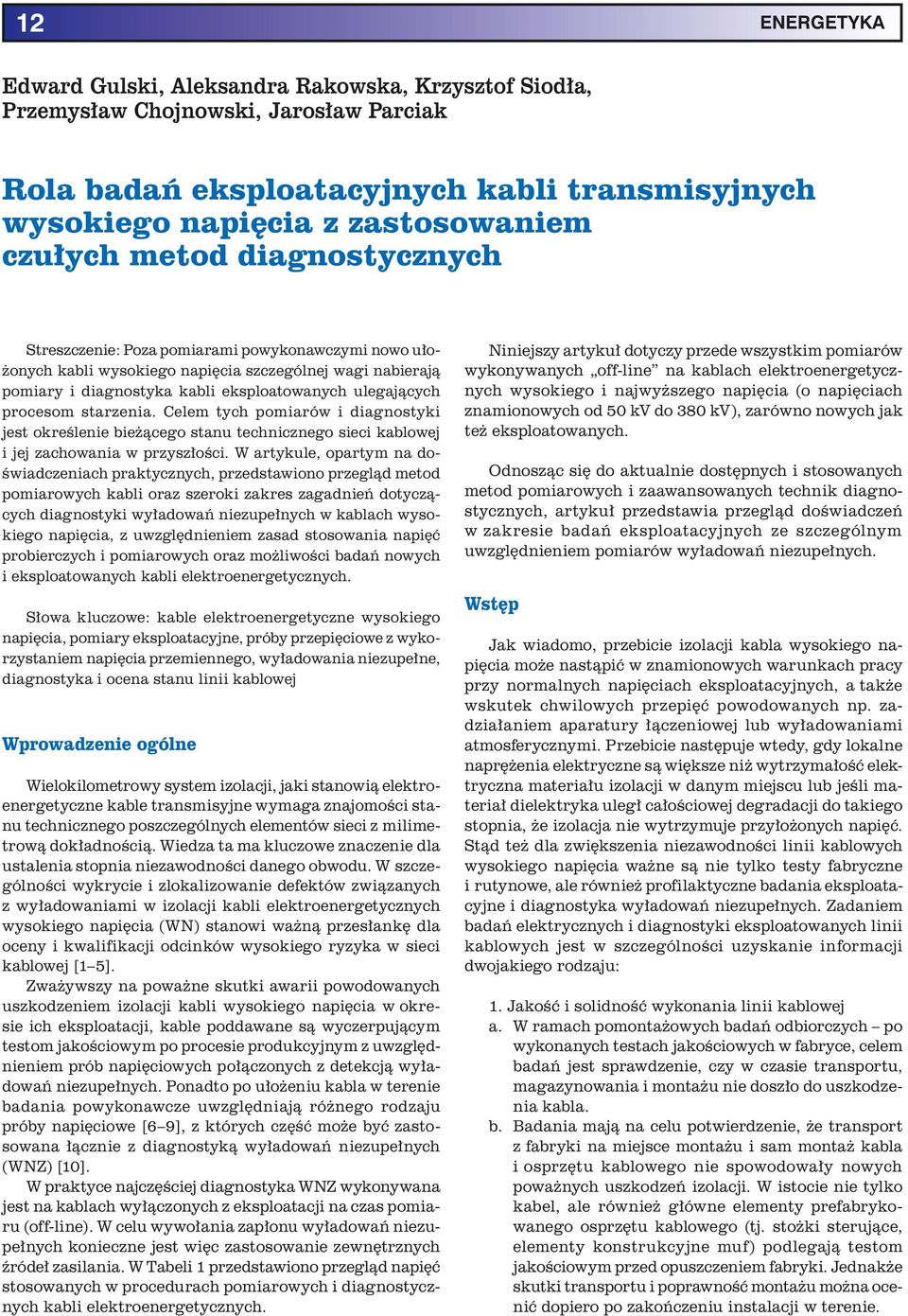 starzenia. Celem tych pomiarów i diagnostyki jest określenie bieżącego stanu technicznego sieci kablowej i jej zachowania w przyszłości.
