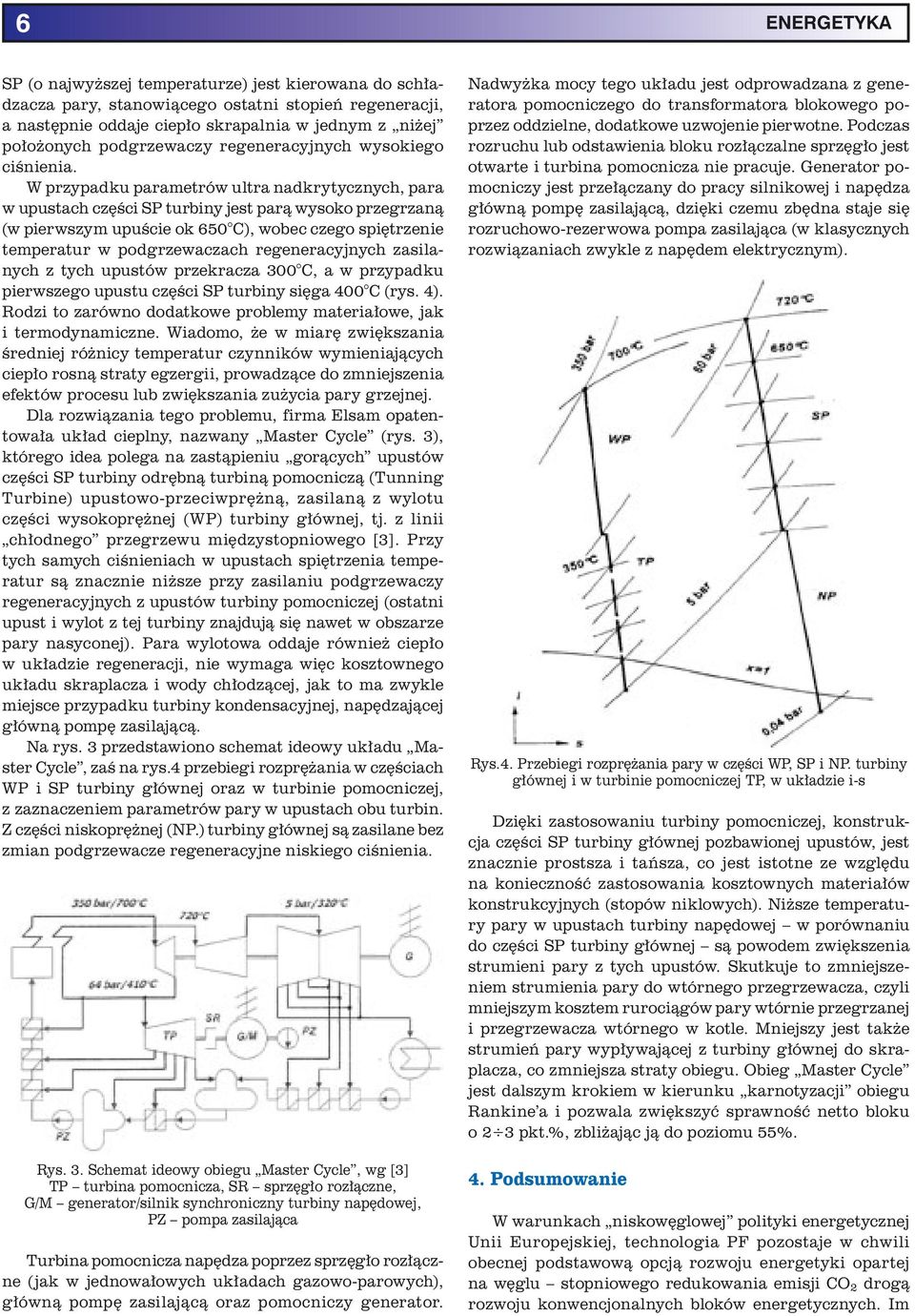 W przypadku parametrów ultra nadkrytycznych, para w upustach części SP turbiny jest parą wysoko przegrzaną (w pierwszym upuście ok 650 C), wobec czego spiętrzenie temperatur w podgrzewaczach