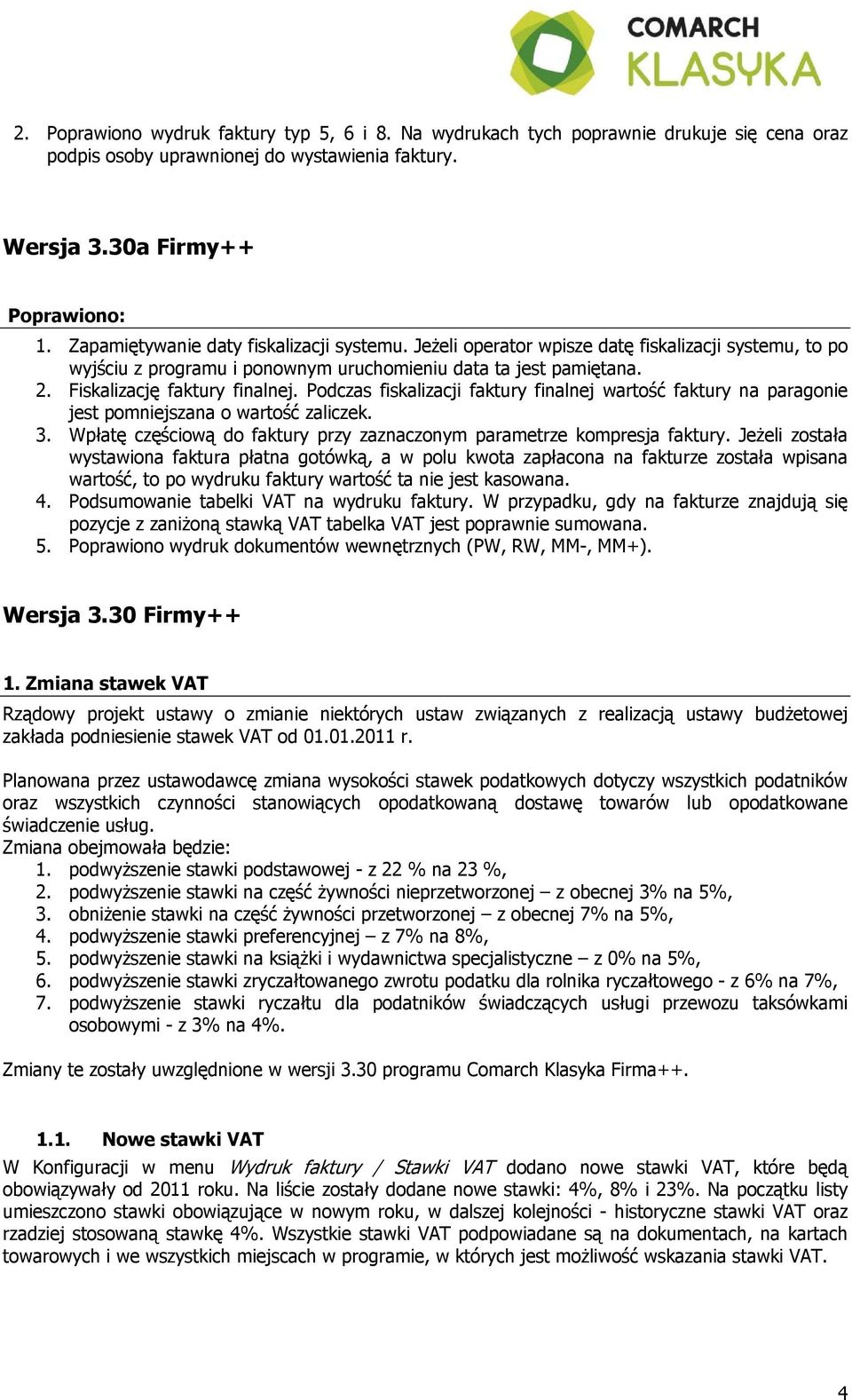 Podczas fiskalizacji faktury finalnej wartość faktury na paragonie jest pomniejszana o wartość zaliczek. 3. Wpłatę częściową do faktury przy zaznaczonym parametrze kompresja faktury.