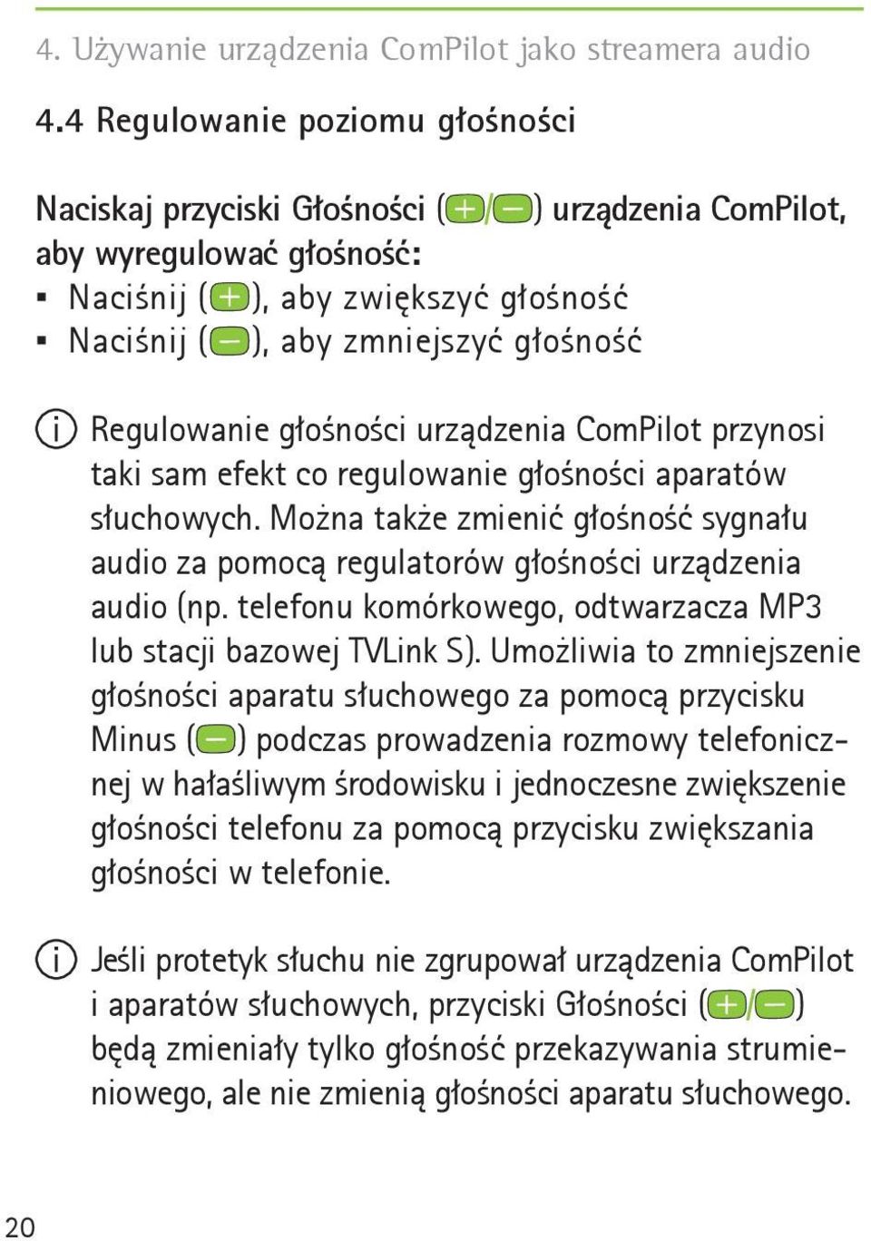 głośności urządzenia ComPilot przynosi taki sam efekt co regulowanie głośności aparatów słuchowych. Można także zmienić głośność sygnału audio za pomocą regulatorów głośności urządzenia audio (np.