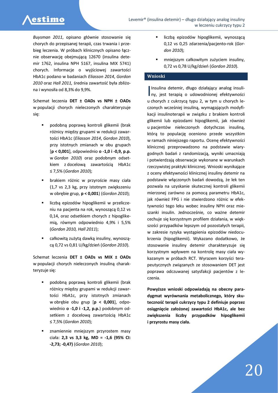 Informacje o wyjściowej zawartości HbA1c podano w badaniach Eliasson 2014, Gordon 2010 oraz Hall 2011, średnia zawartość była zbliżona i wynosiła od 8,3% do 9,9%.