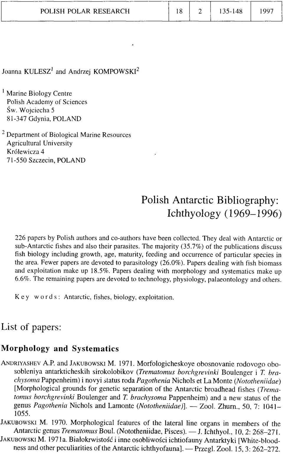papers by Polish authors and co-authors have been collected. They deal with Antarctic or sub-antarctic fishes and also their parasites. The majority (35.