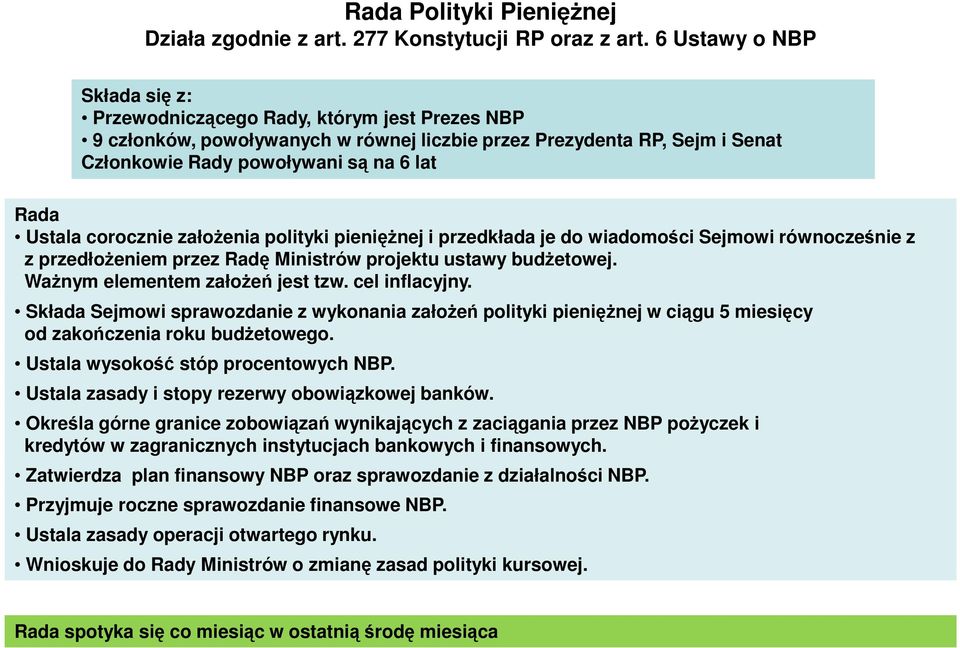 Ustala corocznie założenia polityki pieniężnej i przedkłada je do wiadomości Sejmowi równocześnie z z przedłożeniem przez Radę Ministrów projektu ustawy budżetowej. Ważnym elementem założeń jest tzw.