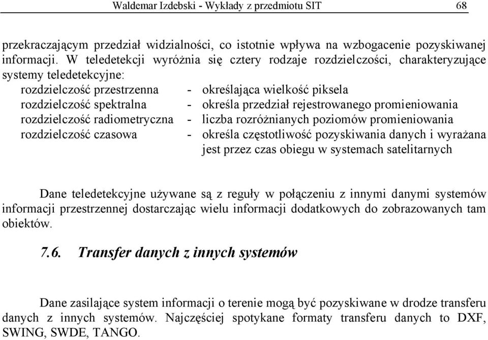 przedział rejestrowanego promieniowania rozdzielczość radiometryczna - liczba rozróżnianych poziomów promieniowania rozdzielczość czasowa - określa częstotliwość pozyskiwania danych i wyrażana jest