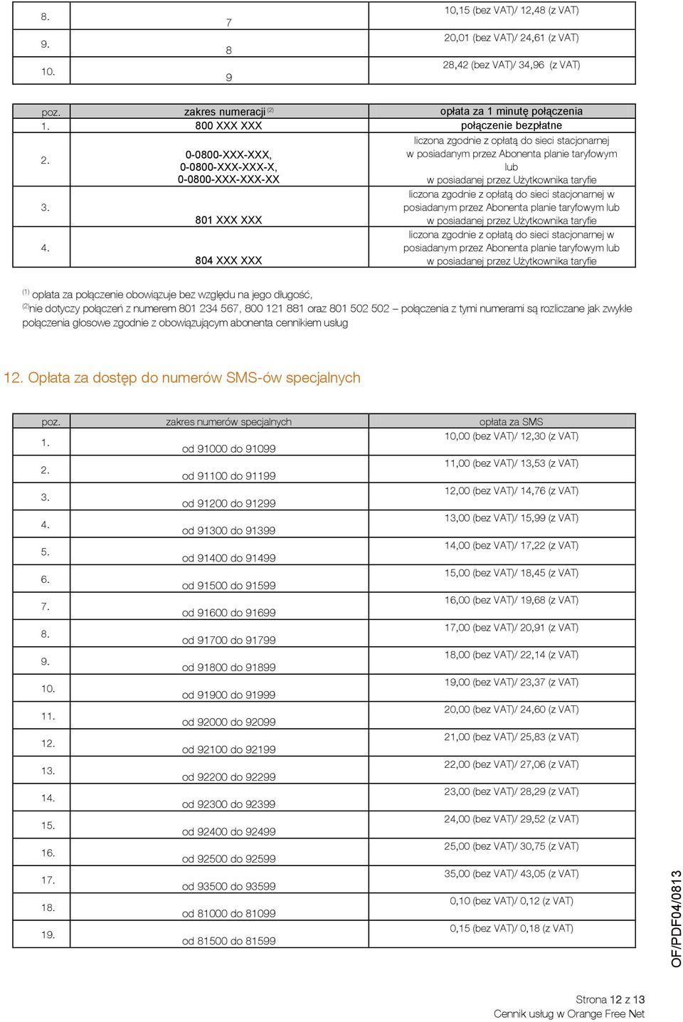 0-0800-XXX-XXX, w posiadanym przez Abonenta planie taryfowym 0-0800-XXX-XXX-X, lub 0-0800-XXX-XXX-XX w posiadanej przez Użytkownika taryfie liczona zgodnie z opłatą do sieci stacjonarnej w 3.