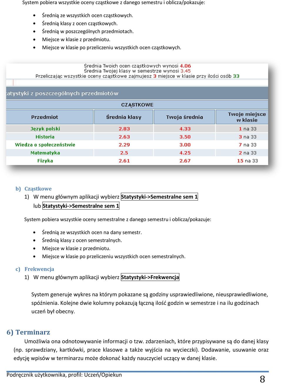 b) Cząstkowe 1) W menu głównym aplikacji wybierz Statystyki->Semestralne sem 1 lub Statystyki->Semestralne sem 1 System pobiera wszystkie oceny semestralne z danego semestru i oblicza/pokazuje: