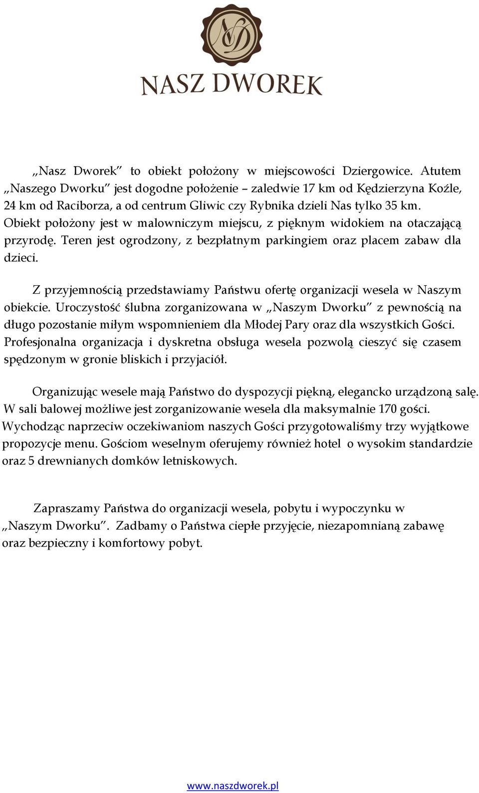 Obiekt położony jest w malowniczym miejscu, z pięknym widokiem na otaczającą przyrodę. Teren jest ogrodzony, z bezpłatnym parkingiem oraz placem zabaw dla dzieci.