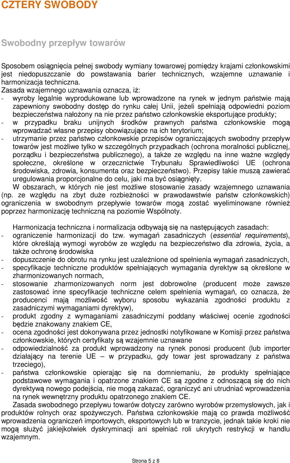 Zasada wzajemnego uznawania oznacza, iż: - wyroby legalnie wyprodukowane lub wprowadzone na rynek w jednym państwie mają zapewniony swobodny dostęp do rynku całej Unii, jeżeli spełniają odpowiedni