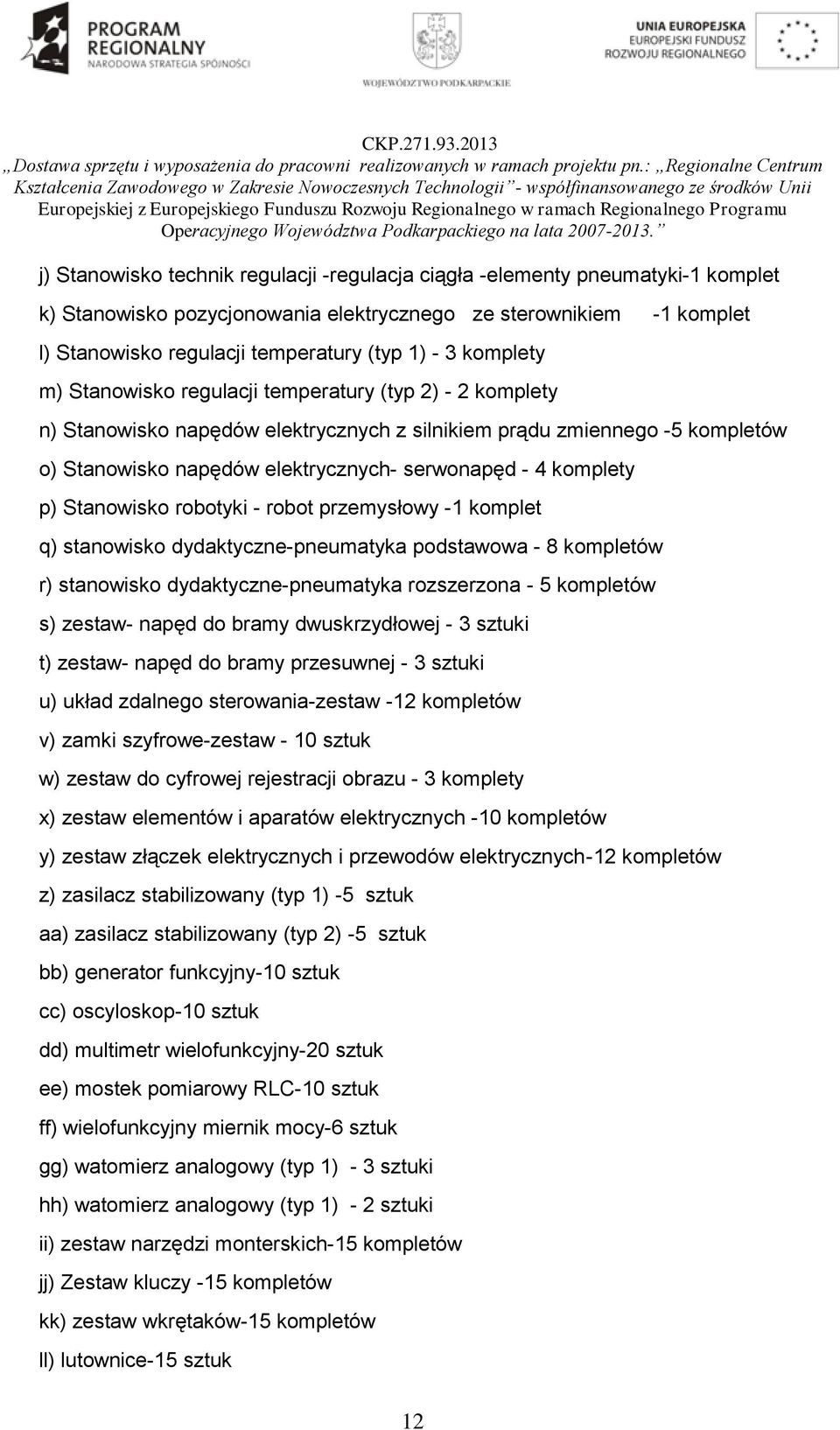 komplety p) Stanowisko robotyki - robot przemysłowy -1 komplet q) stanowisko dydaktyczne-pneumatyka podstawowa - 8 kompletów r) stanowisko dydaktyczne-pneumatyka rozszerzona - 5 kompletów s) zestaw-