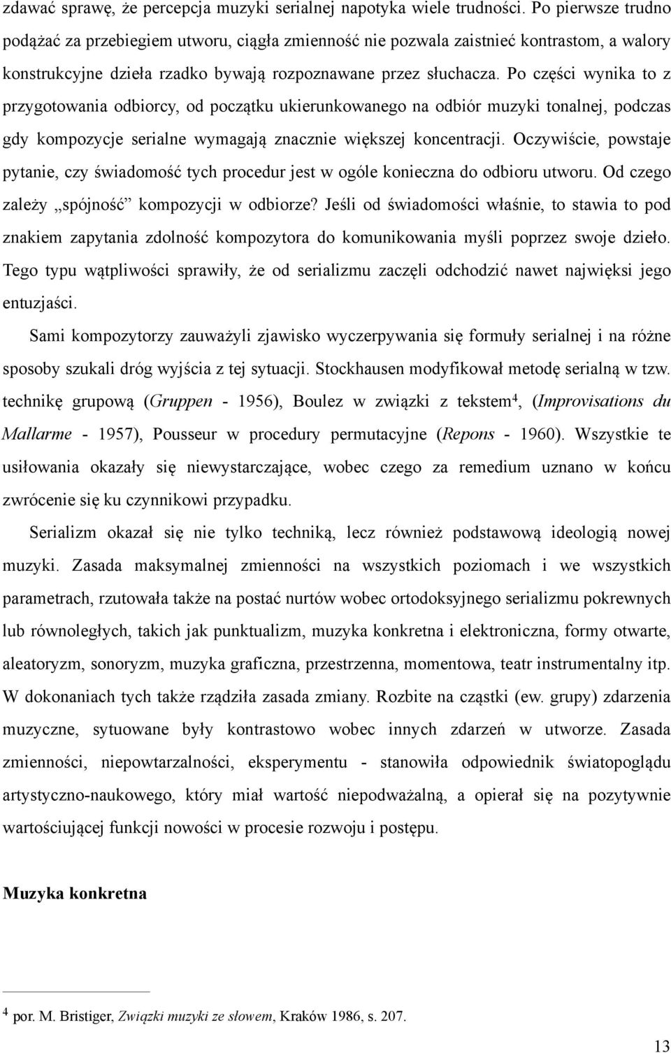 Po części wynika to z przygotowania odbiorcy, od początku ukierunkowanego na odbiór muzyki tonalnej, podczas gdy kompozycje serialne wymagają znacznie większej koncentracji.
