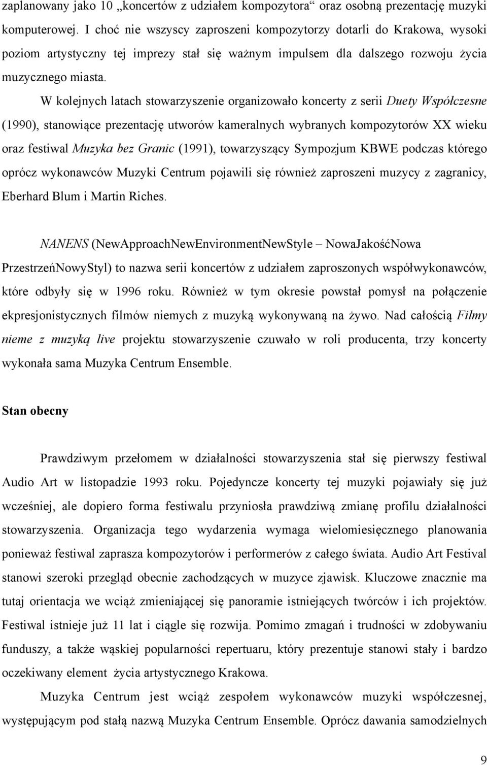 W kolejnych latach stowarzyszenie organizowało koncerty z serii Duety Współczesne (1990), stanowiące prezentację utworów kameralnych wybranych kompozytorów XX wieku oraz festiwal Muzyka bez Granic