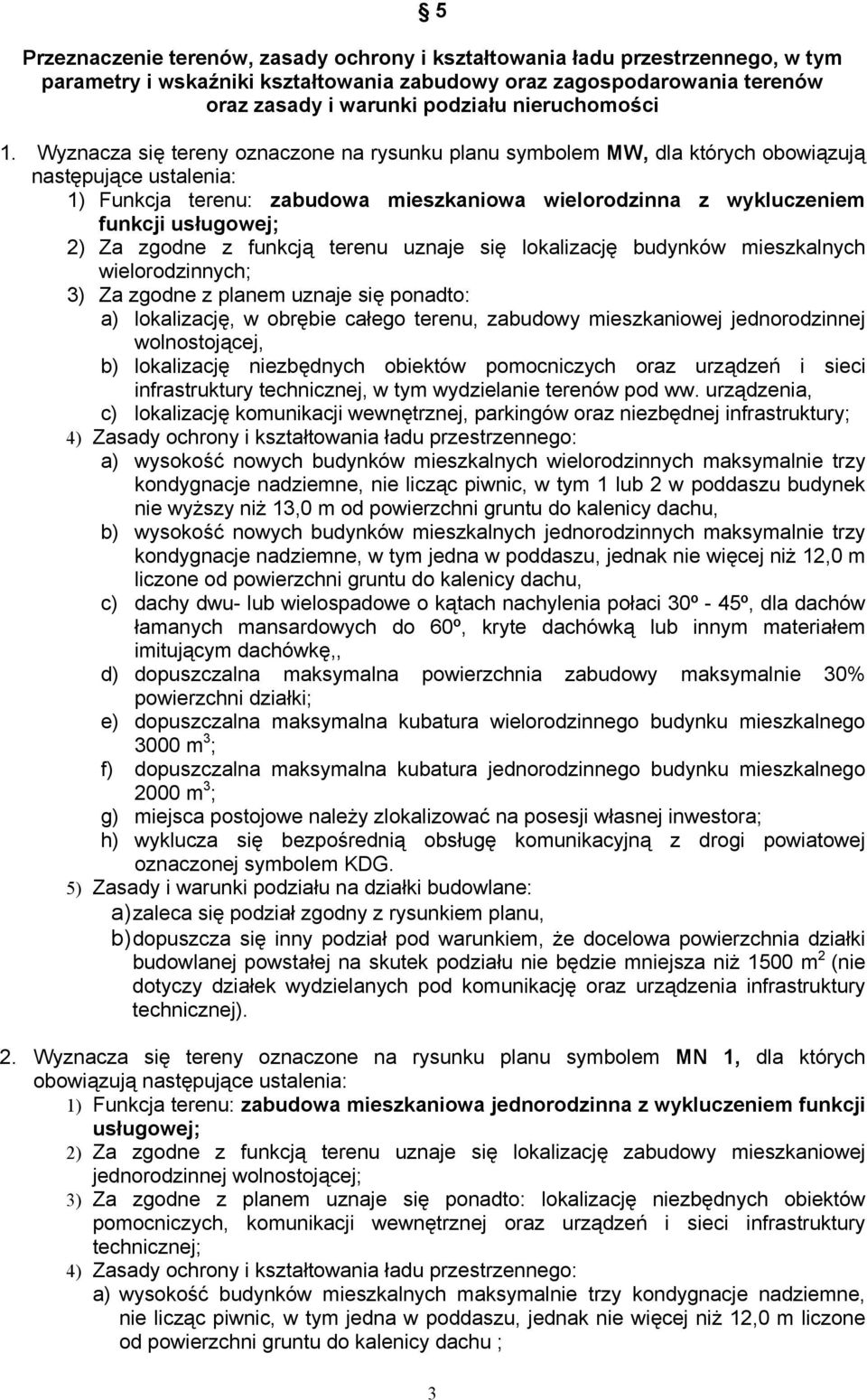 Wyznacza się tereny oznaczone na rysunku planu symbolem MW, dla których obowiązują następujące ustalenia: 1) Funkcja terenu: zabudowa mieszkaniowa wielorodzinna z wykluczeniem funkcji usługowej; 2)