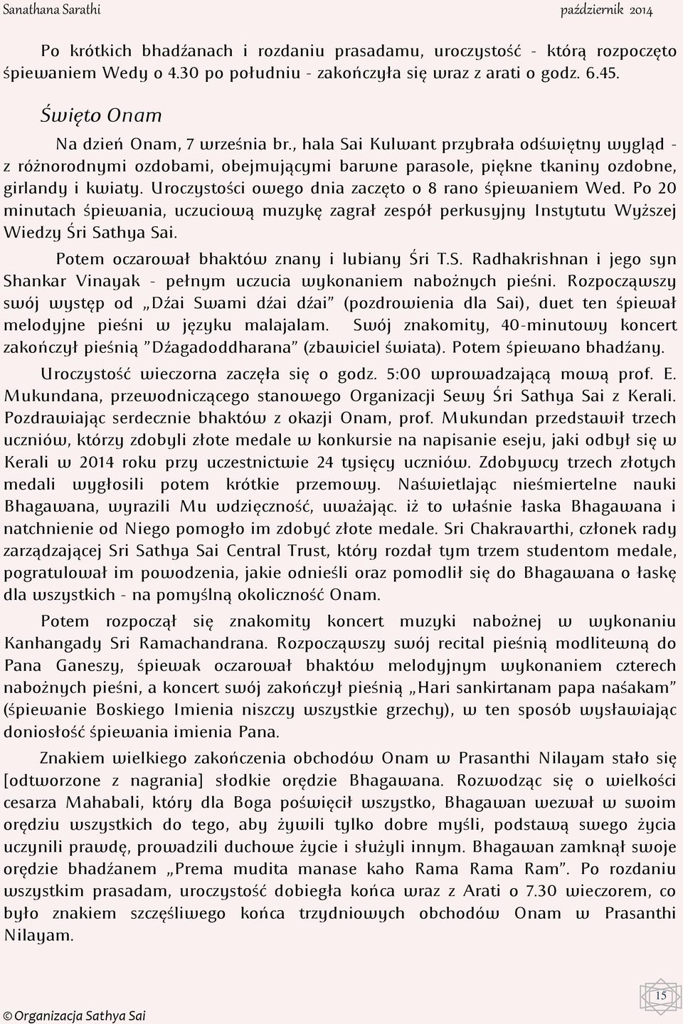 Uroczystości owego dnia zaczęto o 8 rano śpiewaniem Wed. Po 20 minutach śpiewania, uczuciową muzykę zagrał zespół perkusyjny Instytutu Wyższej Wiedzy Śri Sathya Sai.