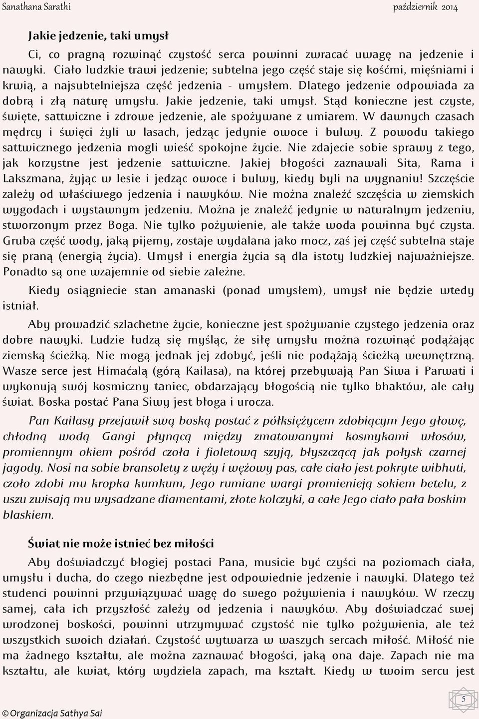 Jakie jedzenie, taki umysł. Stąd konieczne jest czyste, święte, sattwiczne i zdrowe jedzenie, ale spożywane z umiarem. W dawnych czasach mędrcy i święci żyli w lasach, jedząc jedynie owoce i bulwy.