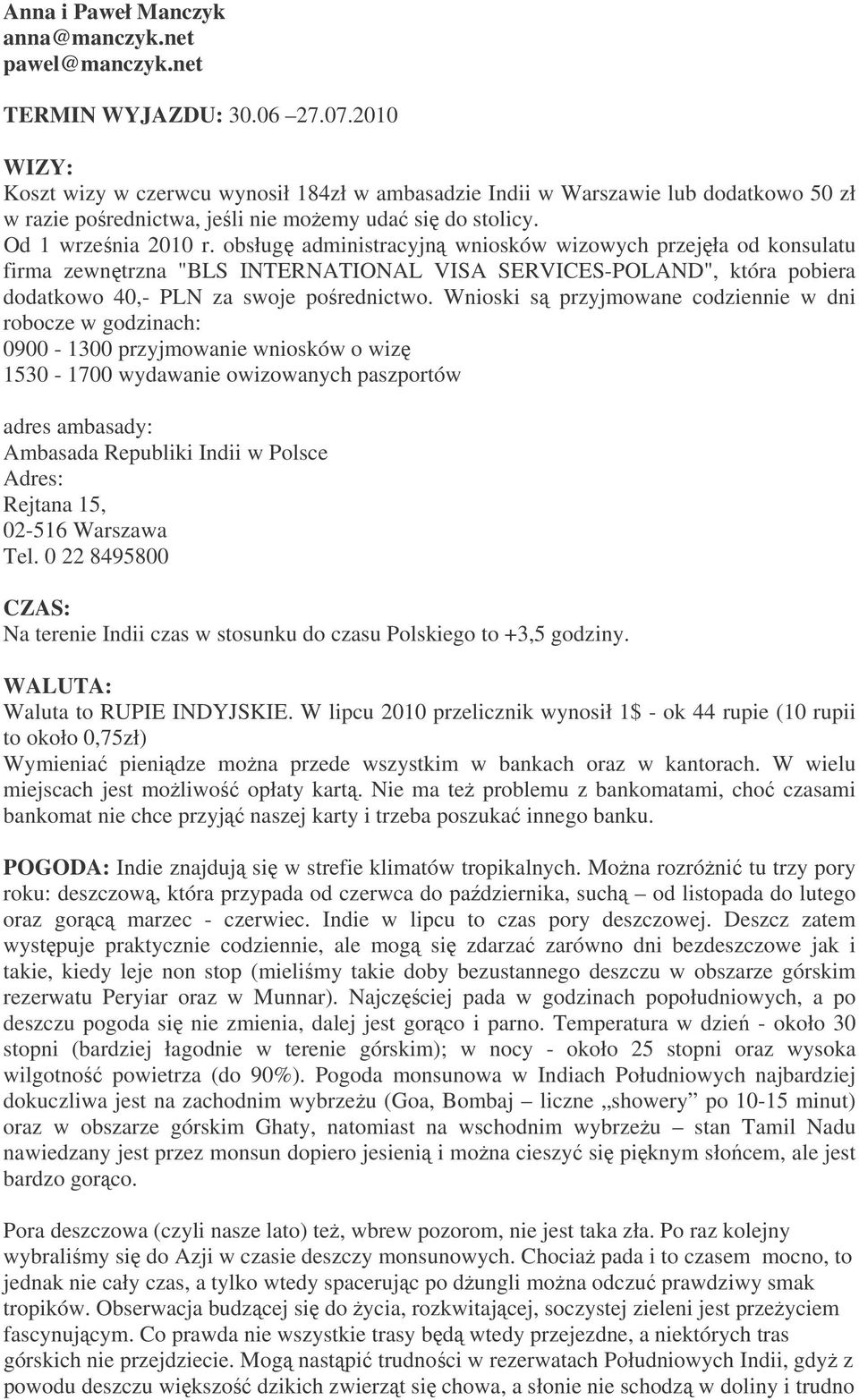 obsługę administracyjną wniosków wizowych przejęła od konsulatu firma zewnętrzna "BLS INTERNATIONAL VISA SERVICES-POLAND", która pobiera dodatkowo 40,- PLN za swoje pośrednictwo.