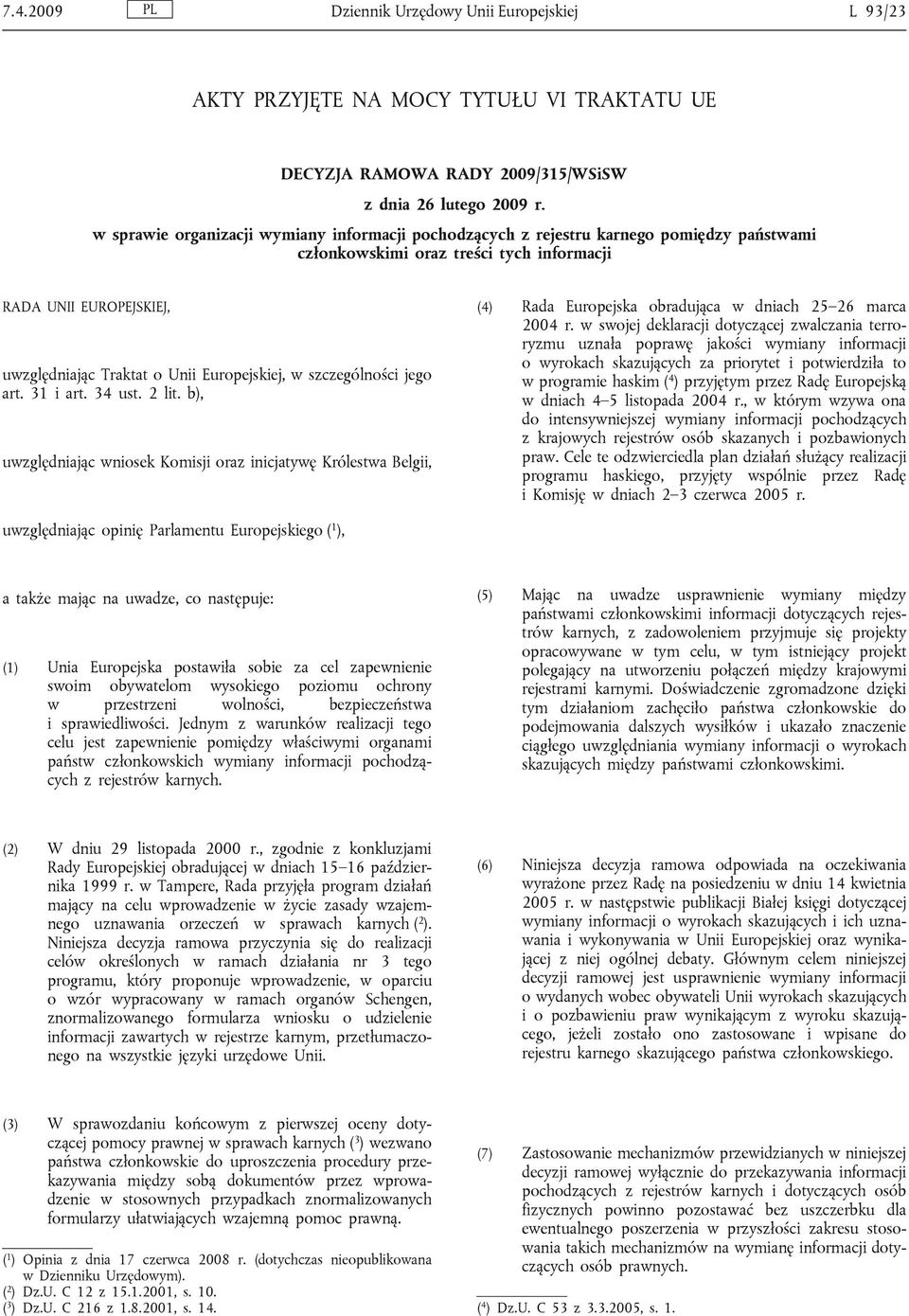 Europejskiej, w szczególności jego art. 31 i art. 34 ust. 2 lit. b), uwzględniając wniosek Komisji oraz inicjatywę Królestwa Belgii, (4) Rada Europejska obradująca w dniach 25 26 marca 2004 r.