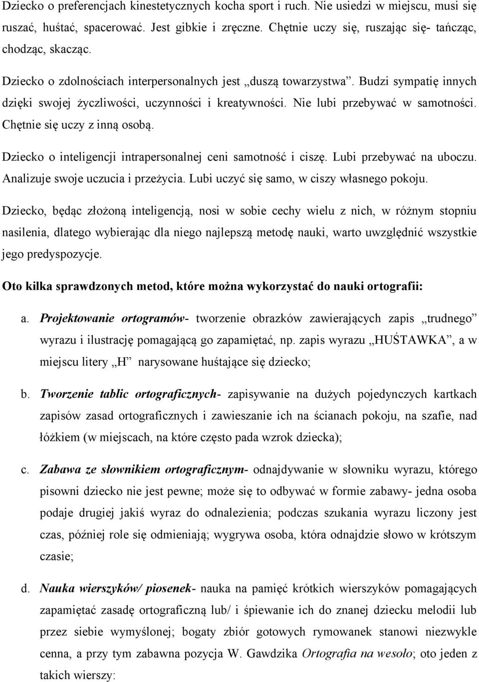 Nie lubi przebywać w samotności. Chętnie się uczy z inną osobą. Dziecko o inteligencji intrapersonalnej ceni samotność i ciszę. Lubi przebywać na uboczu. Analizuje swoje uczucia i przeżycia.