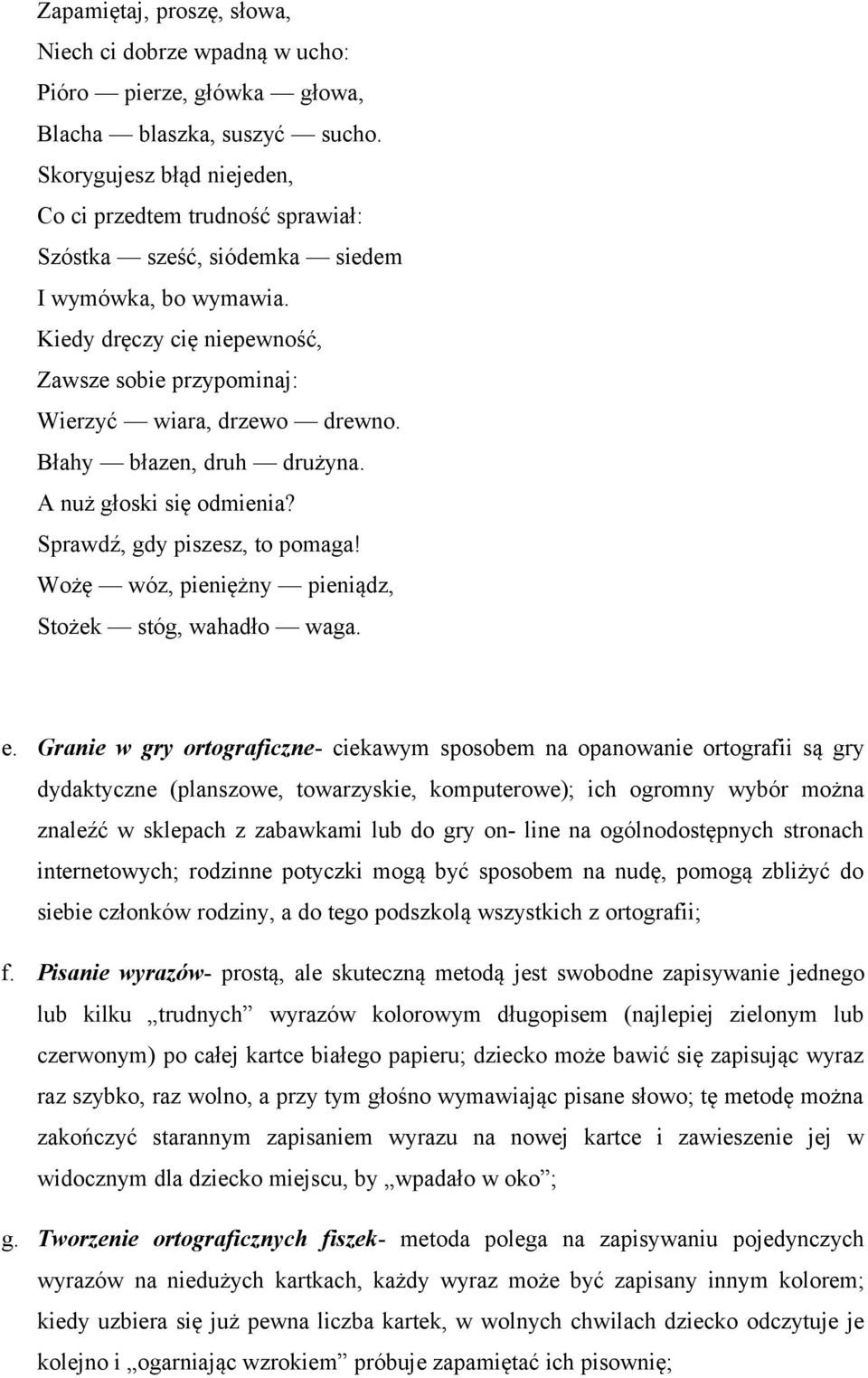 Błahy błazen, druh drużyna. A nuż głoski się odmienia? Sprawdź, gdy piszesz, to pomaga! Wożę wóz, pieniężny pieniądz, Stożek stóg, wahadło waga. e.