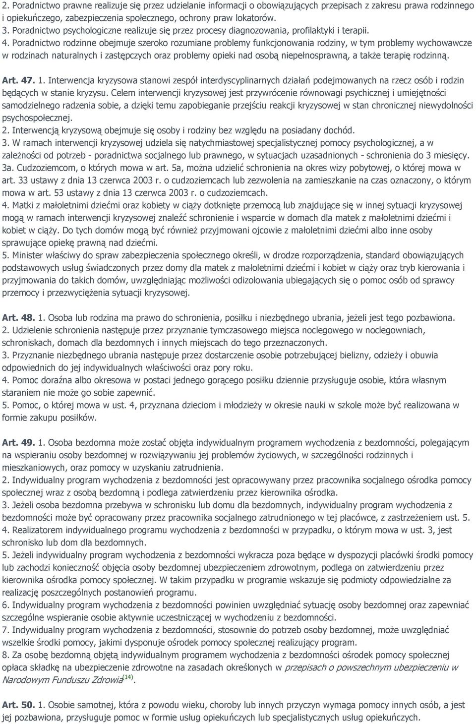 Poradnictwo rodzinne obejmuje szeroko rozumiane problemy funkcjonowania rodziny, w tym problemy wychowawcze w rodzinach naturalnych i zastępczych oraz problemy opieki nad osobą niepełnosprawną, a