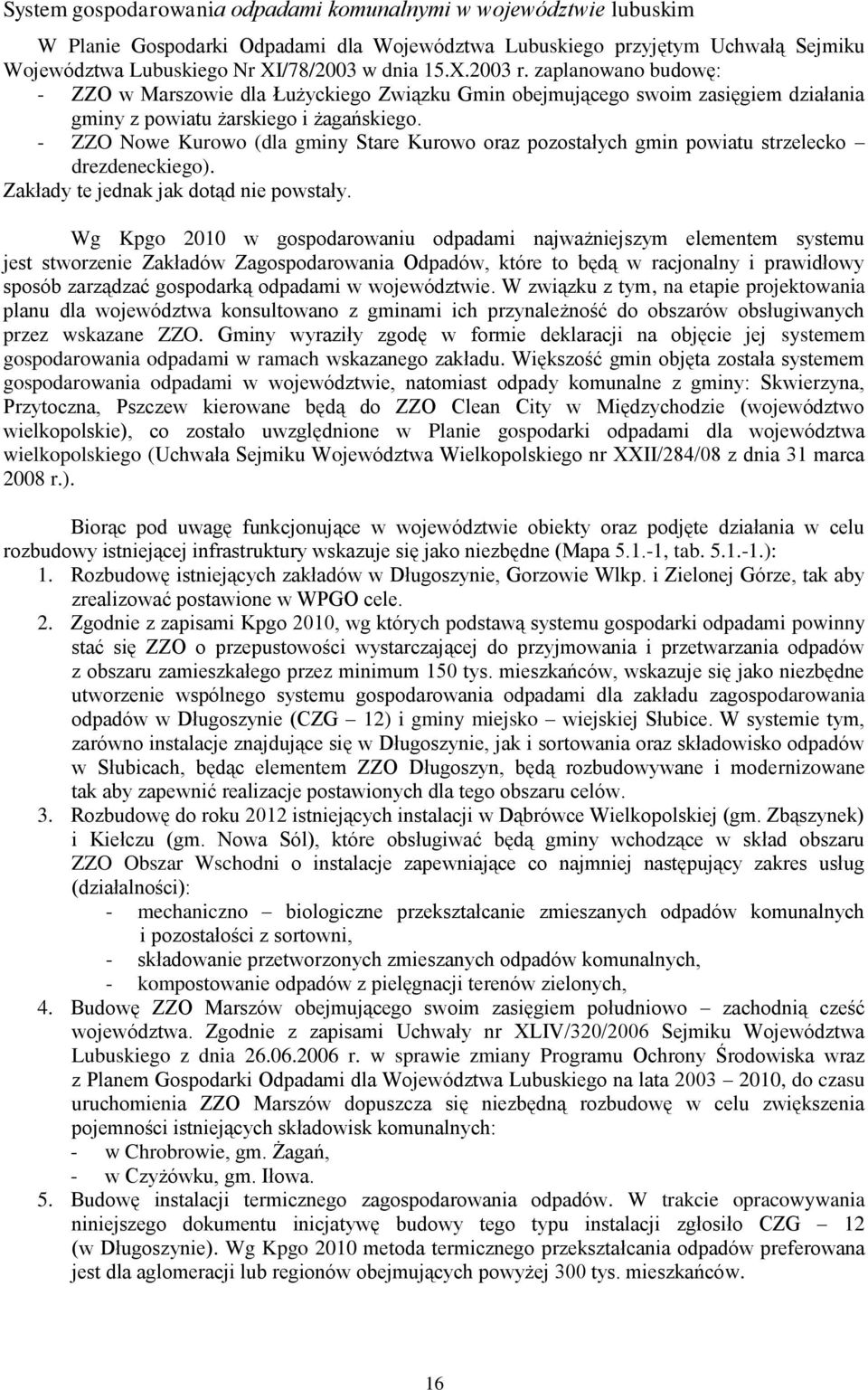 - ZZO Nowe Kurowo (dla gminy Stare Kurowo oraz pozostałych gmin powiatu strzelecko drezdeneckiego). Zakłady te jednak jak dotąd nie powstały.