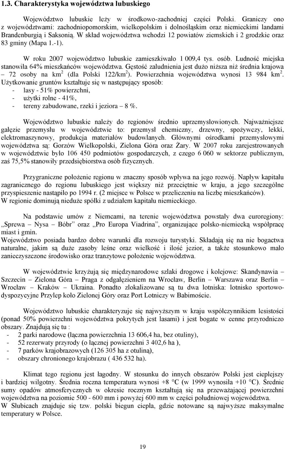 W skład województwa wchodzi 12 powiatów ziemskich i 2 grodzkie oraz 83 gminy (Mapa 1.-1). W roku 2007 województwo lubuskie zamieszkiwało 1 009,4 tys. osób.