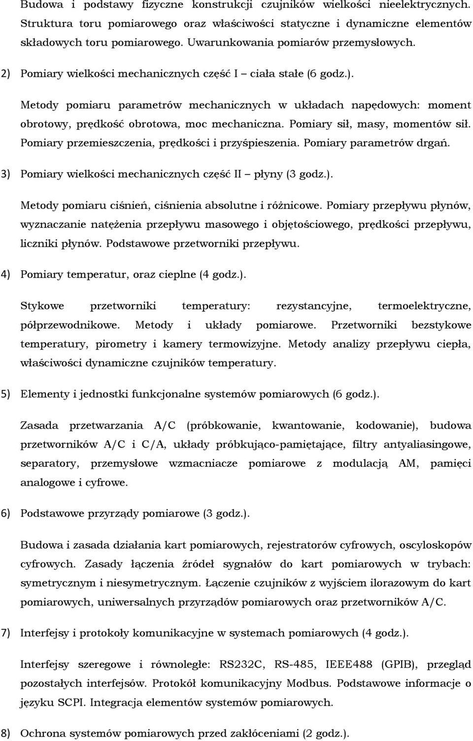 Pomiary sił, masy, momentów sił. Pomiary przemieszczenia, prędkości i przyśpieszenia. Pomiary parametrów drgań. 3) Pomiary wielkości mechanicznych część II płyny (3 godz.). Metody pomiaru ciśnień, ciśnienia absolutne i różnicowe.