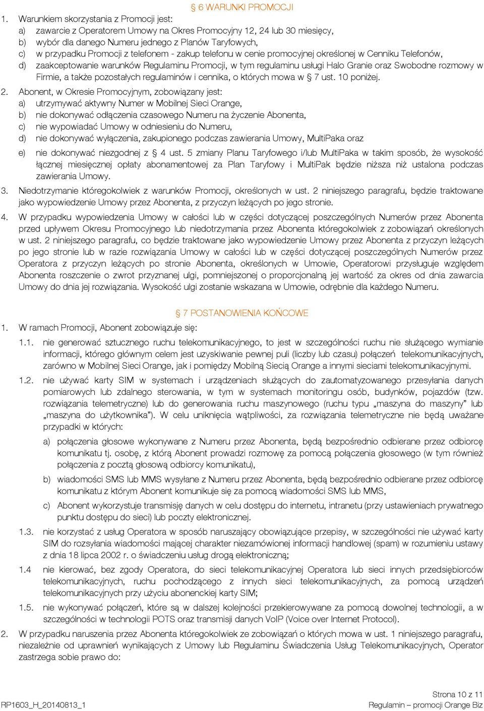 telefonem - zakup telefonu w cenie promocyjnej określonej w Cenniku Telefonów, d) zaakceptowanie warunków Regulaminu Promocji, w tym regulaminu usługi Halo Granie oraz Swobodne rozmowy w Firmie, a