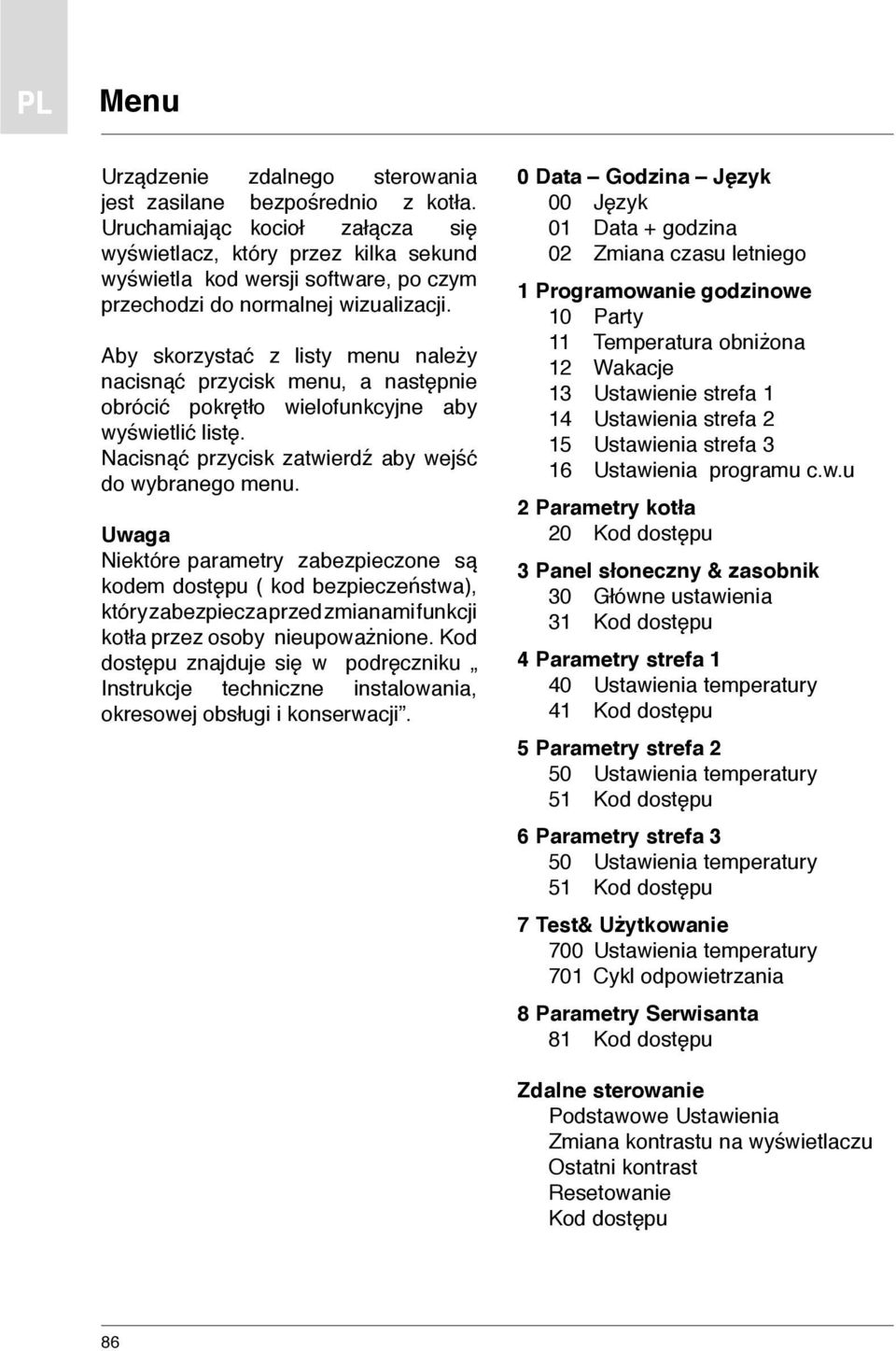 Aby skorzystać z listy menu należy nacisnąć przycisk menu, a następnie obrócić pokrętło wielofunkcyjne aby wyświetlić listę. Nacisnąć przycisk zatwierdź aby wejść do wybranego menu.