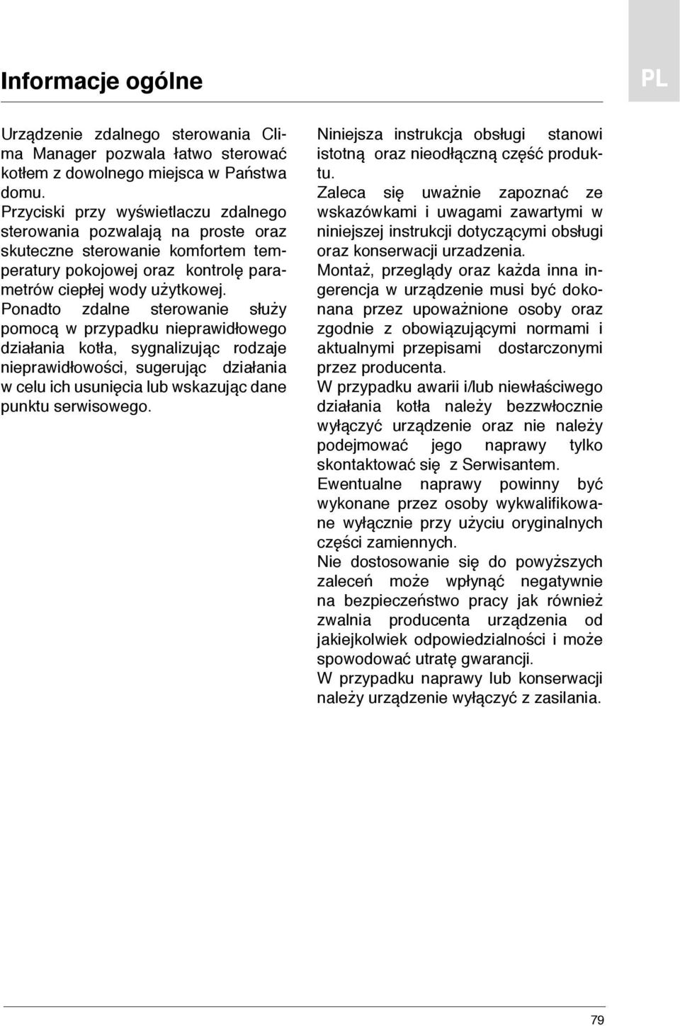 Ponadto zdalne sterowanie służy pomocą w przypadku nieprawidłowego działania kotła, sygnalizując rodzaje nieprawidłowości, sugerując działania w celu ich usunięcia lub wskazując dane punktu
