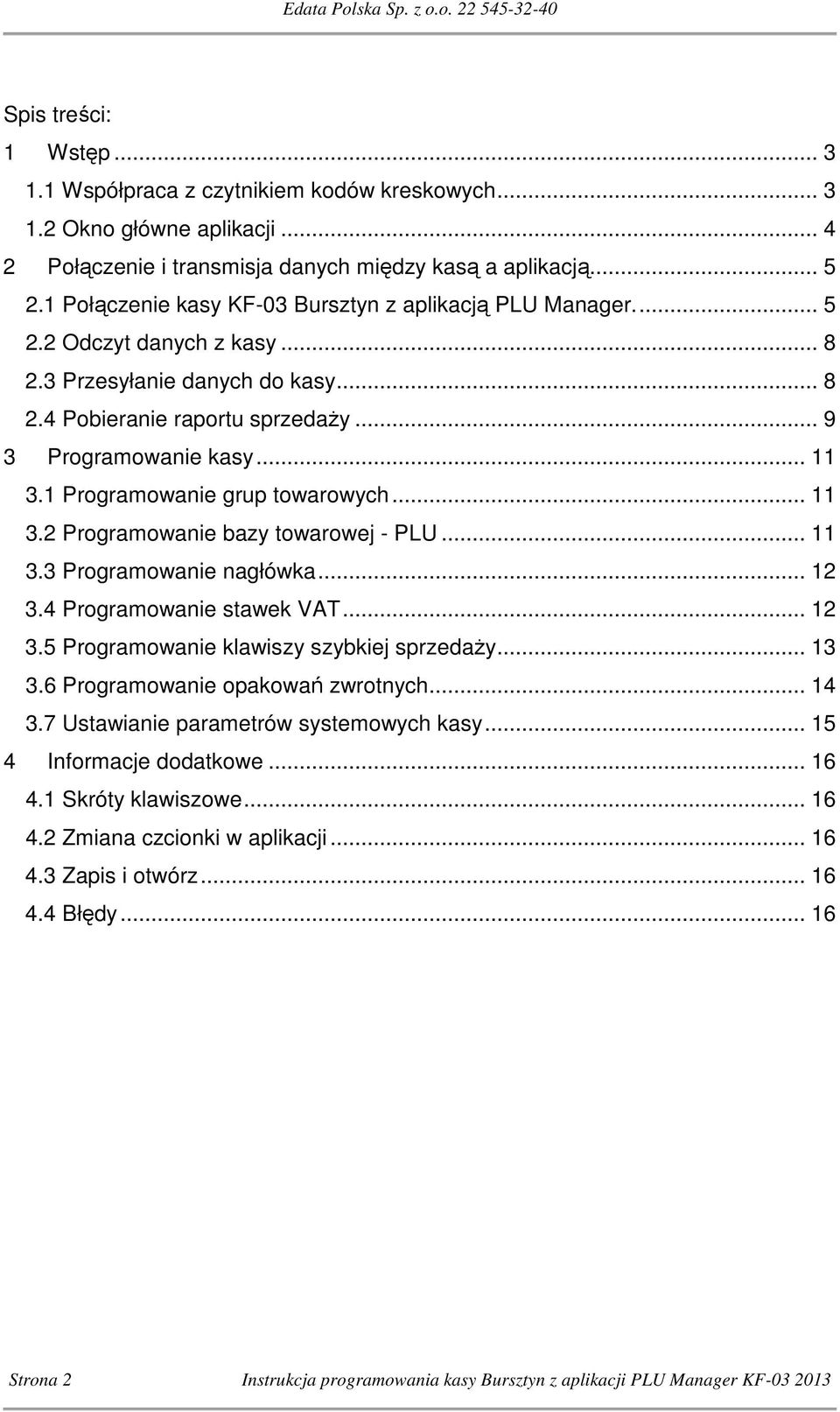 1 Programowanie grup towarowych... 11 3.2 Programowanie bazy towarowej - PLU... 11 3.3 Programowanie nagłówka... 12 3.4 Programowanie stawek VAT... 12 3.5 Programowanie klawiszy szybkiej sprzedaży.